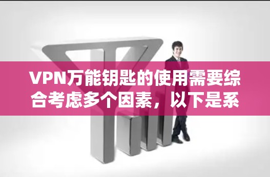 VPN万能钥匙的使用需要综合考虑多个因素,以下是系统化的步骤和建议 VPN万能钥匙的使用需要综合考虑多个因素,以下是系统化的步骤和建议