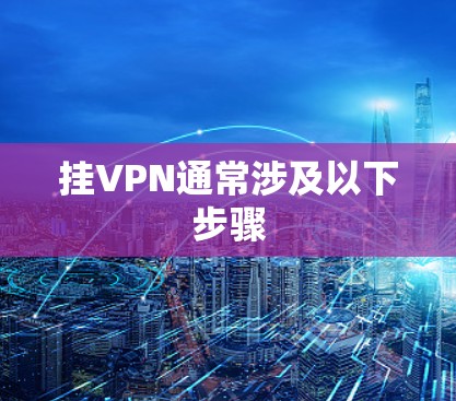 挂VPN通常涉及以下步骤 挂VPN通常涉及以下步骤