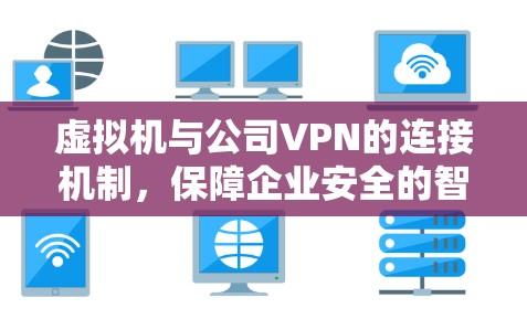 虚拟机与公司VPN的连接机制，保障企业安全的智能解决方案