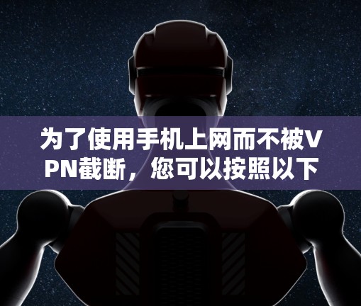 为了使用手机上网而不被VPN截断，您可以按照以下步骤操作