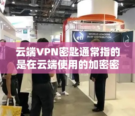 云端VPN密匙通常指的是在云端使用的加密密钥或密码,用于保护VPN连接中的密码。以下是对该概念的详细说明 云端VPN密匙通常指的是在云端使用的加密密钥或密码,用于保护VPN连接中的密码。以下是对该概念的详细说明