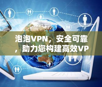 泡泡VPN，安全可靠，助力您构建高效VPN体验