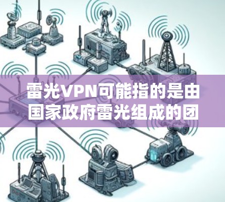 雷光VPN可能指的是由国家政府雷光组成的团队或公司开发的软件或服务。雷光作为国家的政府,通常会发布官方信息,但可能会受到监管机构的审查。以下是对雷光VPN的综合分析 雷光VPN可能指的是由国家政府雷光组成的团队或公司开发的软件或服务。雷光作为国家的政府,通常会发布官方信息,但可能会受到监管机构的审查。以下是对雷光VPN的综合分析