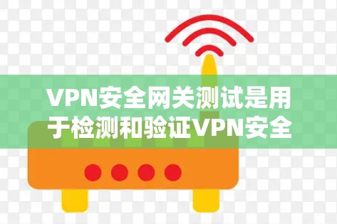 VPN安全网关测试是用于检测和验证VPN安全网关功能的测试工具。以下是关于VPN安全网关测试的一些步骤和建议 VPN安全网关测试是用于检测和验证VPN安全网关功能的测试工具。以下是关于VPN安全网关测试的一些步骤和建议