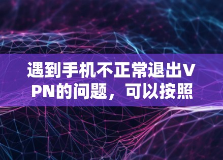 遇到手机不正常退出VPN的问题,可以按照以下步骤进行处理 遇到手机不正常退出VPN的问题,可以按照以下步骤进行处理