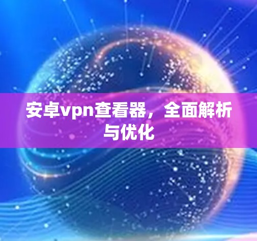 安卓vpn查看器，全面解析与优化