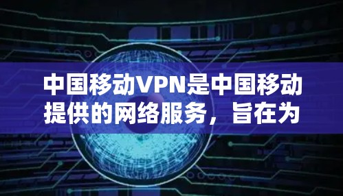 中国移动VPN是中国移动提供的网络服务,旨在为用户提供VPN体验。以下是如何设置中国移动VPN的具体步骤 中国移动VPN是中国移动提供的网络服务,旨在为用户提供VPN体验。以下是如何设置中国移动VPN的具体步骤