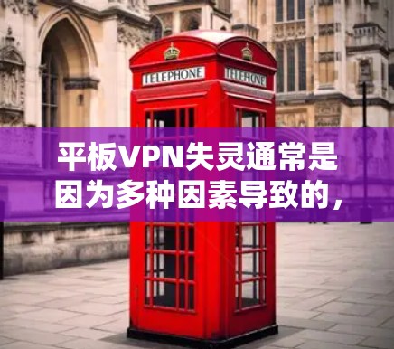 平板VPN失灵通常是因为多种因素导致的,以下是一些具体步骤和解决方案 平板VPN失灵通常是因为多种因素导致的,以下是一些具体步骤和解决方案