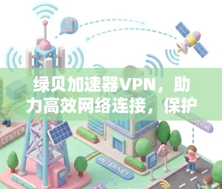 绿贝加速器VPN,助力高效网络连接,保护云安全 绿贝加速器VPN,助力高效网络连接,保护云安全