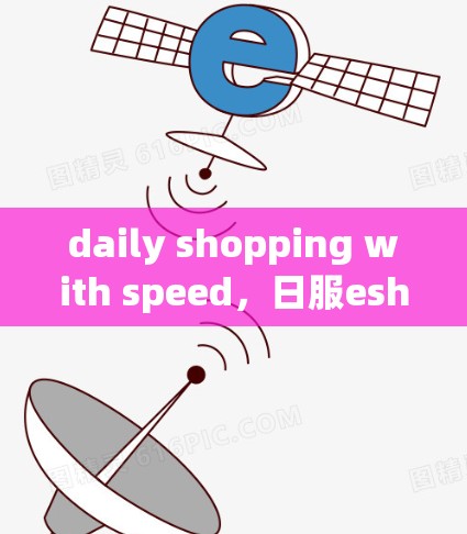 daily shopping with speed,日服eshop如何选择适合的VPN服务 daily shopping with speed,日服eshop如何选择适合的VPN服务