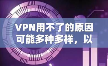 VPN用不了的原因可能多种多样,以下是一些可能的原因及解决方法 VPN用不了的原因可能多种多样,以下是一些可能的原因及解决方法