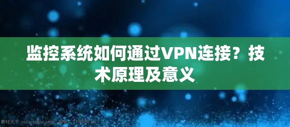 监控系统如何通过VPN连接?技术原理及意义 监控系统如何通过VPN连接?技术原理及意义