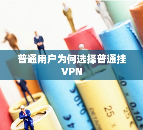 普通用户为何选择普通挂VPN 普通用户为何选择普通挂VPN
