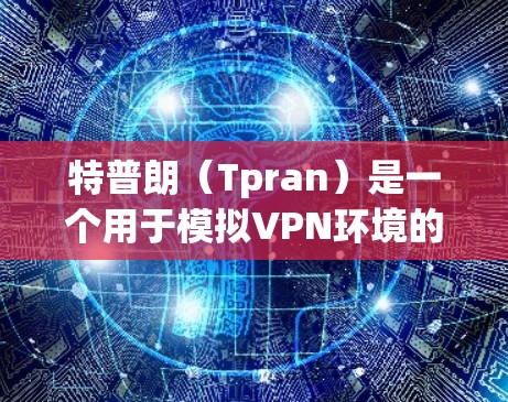 特普朗(Tpran)是一个用于模拟VPN环境的工具,主要用于测试、练习和安全环境下的VPN功能。如果你已经成功断开了特普朗的连接,但遇到了问题,以下是一些可能的原因和解决方法 特普朗(Tpran)是一个用于模拟VPN环境的工具,主要用于测试、练习和安全环境下的VPN功能。如果你已经成功断开了特普朗的连接,但遇到了问题,以下是一些可能的原因和解决方法