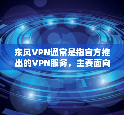 东风VPN通常是指官方推出的VPN服务,主要面向中国用户。如果你提到东风VPN能连日本,可能是指东风VPN是否有销售到日本地区的功能,或者是否有特定的VPN服务可以使用到日本 东风VPN通常是指官方推出的VPN服务,主要面向中国用户。如果你提到东风VPN能连日本,可能是指东风VPN是否有销售到日本地区的功能,或者是否有特定的VPN服务可以使用到日本