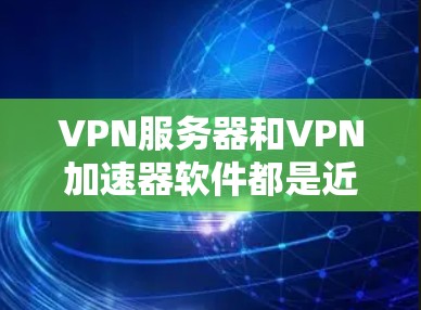 VPN服务器和VPN加速器软件都是近年来发展迅速的网络安全工具,它们各自有不同的功能和适用场景。以下是关于VPN服务器和VPN加速器软件的一些信息 VPN服务器和VPN加速器软件都是近年来发展迅速的网络安全工具,它们各自有不同的功能和适用场景。以下是关于VPN服务器和VPN加速器软件的一些信息