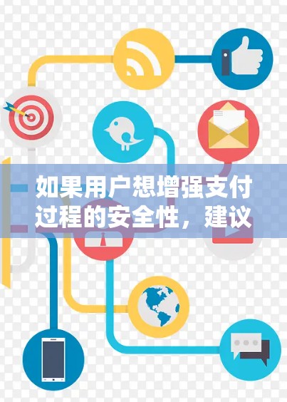 如果用户想增强支付过程的安全性，建议他们可以采取以下措施