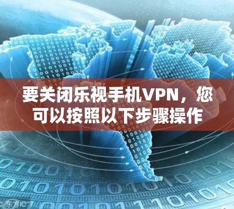 要关闭乐视手机VPN,您可以按照以下步骤操作 要关闭乐视手机VPN,您可以按照以下步骤操作