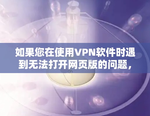 如果您在使用VPN软件时遇到无法打开网页版的问题，以下是一些逐步的解决方案，帮助您解决这个问题