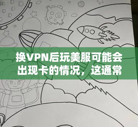 换VPN后玩美服可能会出现卡的情况,这通常是由于技术问题引起的。以下是一些可能的原因和解决方法 换VPN后玩美服可能会出现卡的情况,这通常是由于技术问题引起的。以下是一些可能的原因和解决方法