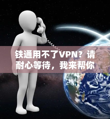 铁通用不了VPN？请耐心等待，我来帮你