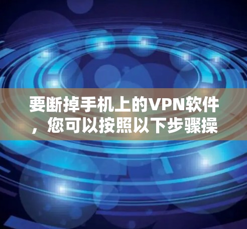 要断掉手机上的VPN软件，您可以按照以下步骤操作