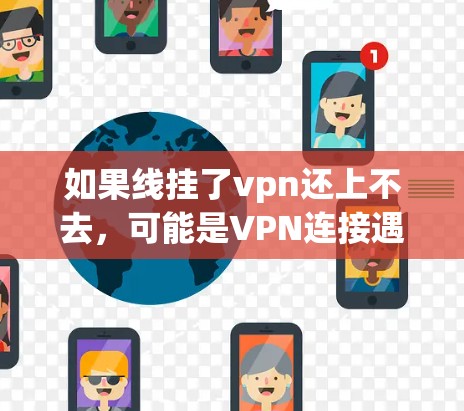如果线挂了vpn还上不去，可能是VPN连接遇到了问题，比如VPN服务器被封、网络连接不稳定、或VPN配置有误。以下是一些可能的解决步骤
