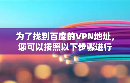 为了找到百度的VPN地址，您可以按照以下步骤进行