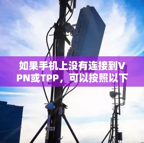 如果手机上没有连接到VPN或TPP，可以按照以下步骤进行操作