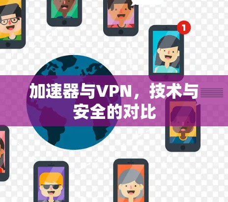 加速器与VPN，技术与安全的对比