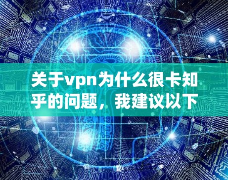 关于vpn为什么很卡知乎的问题，我建议以下步骤来解决