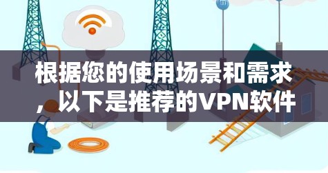 根据您的使用场景和需求，以下是推荐的VPN软件