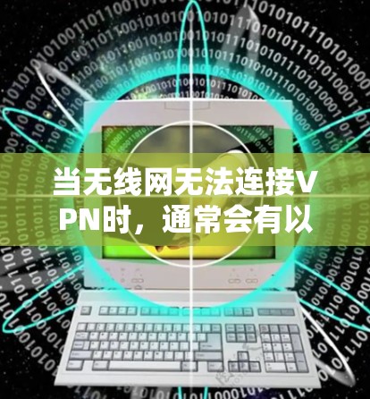 当无线网无法连接VPN时，通常会有以下几个原因导致