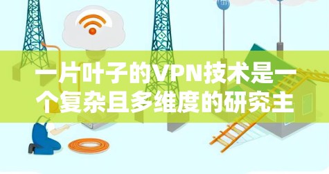一片叶子的VPN技术是一个复杂且多维度的研究主题，涉及多个领域和不同的技术层面。以下是对这片叶子VPN技术的详细分析和总结