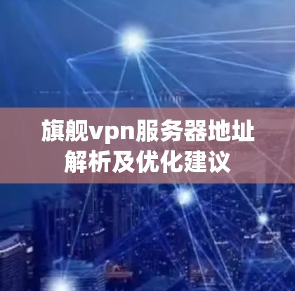 旗舰vpn服务器地址解析及优化建议