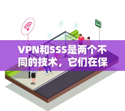 VPN和SSS是两个不同的技术，它们在保护数据和网络环境方面有不同的作用和用途。以下是它们的区别