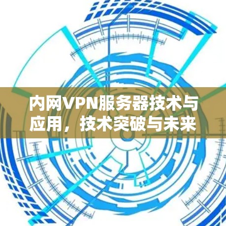 内网VPN服务器技术与应用，技术突破与未来展望