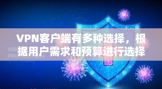 VPN客户端有多种选择,根据用户需求和预算进行选择。以下是几种常见的VPN客户端及其特点 VPN客户端有多种选择,根据用户需求和预算进行选择。以下是几种常见的VPN客户端及其特点