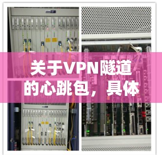 关于VPN隧道的心跳包，具体时间取决于多种因素，包括心跳包的设置、使用频率以及网络环境。以下是一些常见问题和解决方案