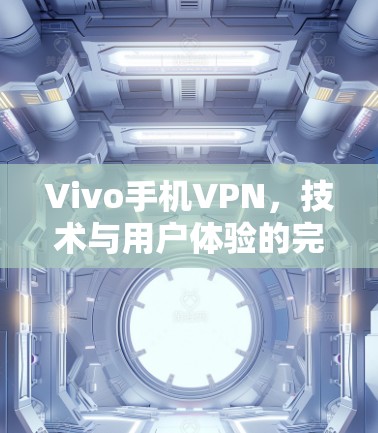 Vivo手机VPN，技术与用户体验的完美结合