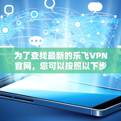 为了查找最新的乐飞VPN官网，您可以按照以下步骤进行