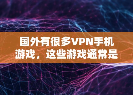 国外有很多VPN手机游戏，这些游戏通常是为了娱乐而设计的，但它们可能会涉及访问外国网站或下载本地内容。以下是一些国外VPN手机游戏推荐