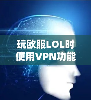 玩欧服LOL时使用VPN功能是一种安全且便捷的方式,以下是详细的步骤和信息 玩欧服LOL时使用VPN功能是一种安全且便捷的方式,以下是详细的步骤和信息