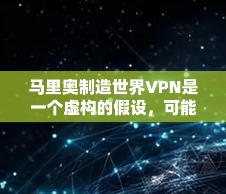 马里奥制造世界VPN是一个虚构的假设,可能涉及以下几个方面 马里奥制造世界VPN是一个虚构的假设,可能涉及以下几个方面