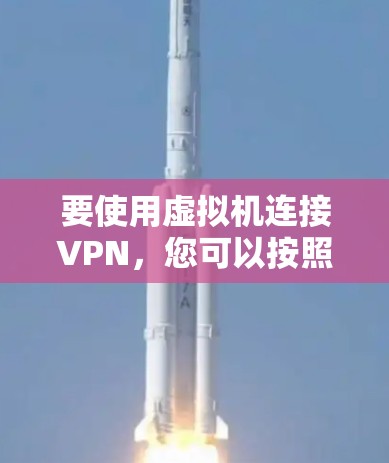 要使用虚拟机连接VPN，您可以按照以下步骤进行