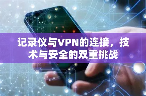 记录仪与VPN的连接，技术与安全的双重挑战