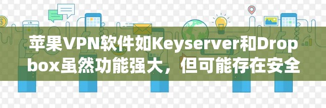 苹果VPN软件如Keyserver和Dropbox虽然功能强大,但可能存在安全漏洞、使用限制或功能不符的问题。以下是针对这些问题的详细分析和解决方案 苹果VPN软件如Keyserver和Dropbox虽然功能强大,但可能存在安全漏洞、使用限制或功能不符的问题。以下是针对这些问题的详细分析和解决方案