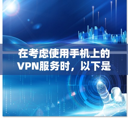 在考虑使用手机上的VPN服务时,以下是一个结构化的总结,帮助您做出明智的选择 在考虑使用手机上的VPN服务时,以下是一个结构化的总结,帮助您做出明智的选择