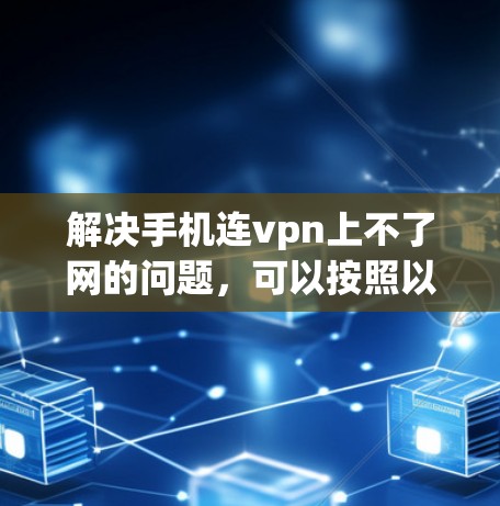 解决手机连vpn上不了网的问题，可以按照以下步骤进行