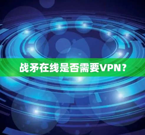 战矛在线是否需要VPN？